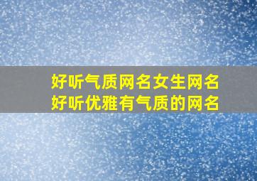 好听气质网名女生网名,好听,优雅,有气质的网名