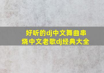 好听的dj中文舞曲串烧,中文老歌dj经典大全