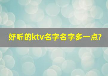 好听的ktv名字名字多一点?