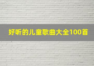 好听的儿童歌曲大全100首