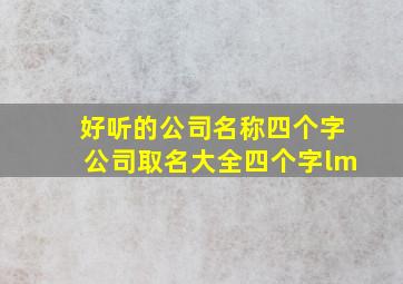 好听的公司名称四个字,公司取名大全四个字lm