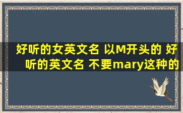 好听的女英文名 以M开头的 好听的英文名 不要mary这种的