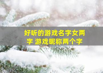 好听的游戏名字女两字 游戏昵称两个字