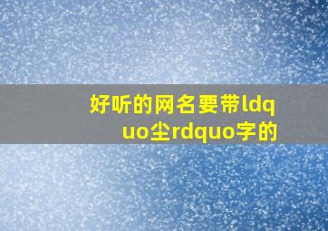 好听的网名,要带“尘”字的