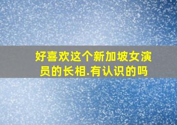 好喜欢这个新加坡女演员的长相.有认识的吗