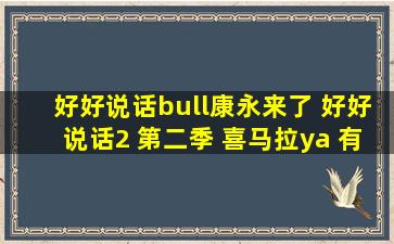 好好说话•康永来了 好好说话2 第二季 喜马拉ya 有声课 网盘