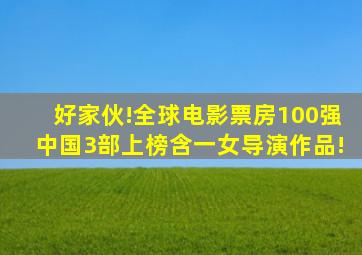 好家伙!全球电影票房100强,中国3部上榜,含一女导演作品!