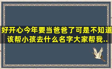 好开心、今年要当爸爸了、可是不知道该帮小孩去什么名字、大家帮我...