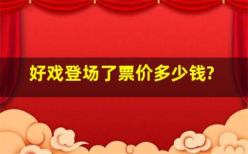 好戏登场了票价多少钱?