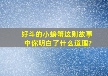 好斗的小螃蟹这则故事中你明白了什么道理?