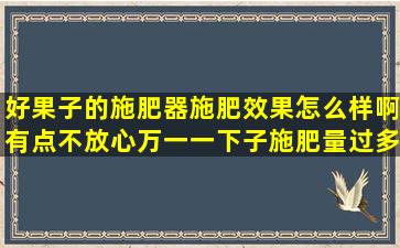 好果子的施肥器施肥效果怎么样啊,有点不放心,万一一下子施肥量过多...