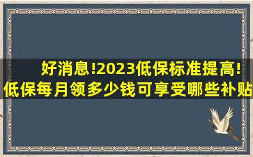 好消息!2023低保标准提高!低保每月领多少钱可享受哪些补贴