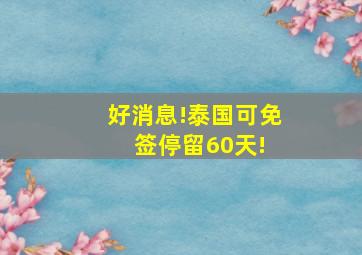 好消息!泰国可免签停留60天! 