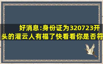 好消息:身份证为320723开头的灌云人有福了,快看看你是否符合条件...