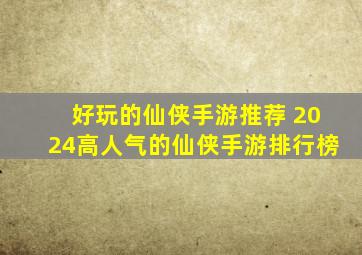 好玩的仙侠手游推荐 2024高人气的仙侠手游排行榜