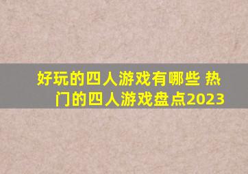 好玩的四人游戏有哪些 热门的四人游戏盘点2023