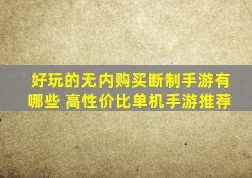 好玩的无内购买断制手游有哪些 高性价比单机手游推荐