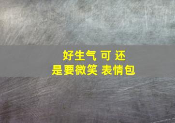 好生气 可 还是要微笑 表情包