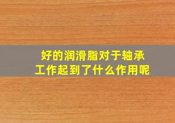 好的润滑脂对于轴承工作起到了什么作用呢