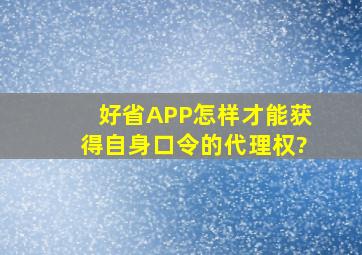 好省APP怎样才能获得自身口令的代理权?