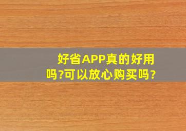 好省APP真的好用吗?可以放心购买吗?