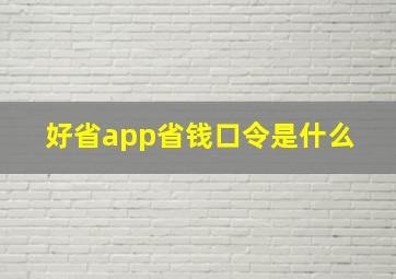 好省app省钱口令是什么 