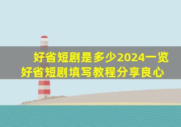 好省短剧是多少2024一览 好省短剧(填写教程分享)良心 