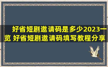 好省短剧邀请码是多少2023一览 好省短剧邀请码(填写教程分享...