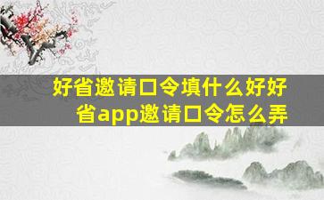 好省邀请口令填什么好好省app邀请口令怎么弄