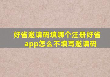 好省邀请码填哪个,注册好省app怎么不填写邀请码 