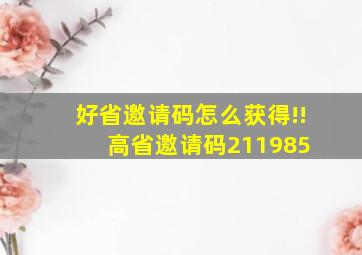 好省邀请码怎么获得!!高省邀请码211985 