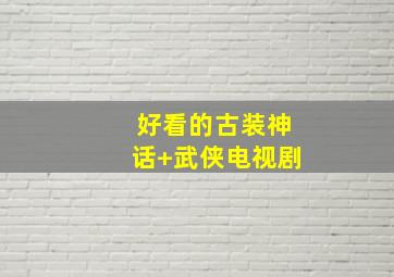 好看的古装神话+武侠电视剧