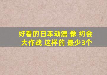 好看的日本动漫 像 约会大作战 这样的 最少3个