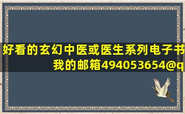 好看的玄幻中医或医生系列电子书我的邮箱494053654@qq.co