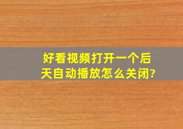 好看视频,打开一个。后天自动播放,怎么关闭?