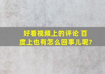 好看视频上的评论 百度上也有怎么回事儿呢?