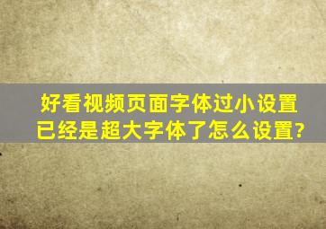 好看视频页面字体过小,设置已经是超大字体了,怎么设置?