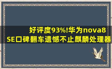 好评度93%!华为nova8 SE口碑翻车,遗憾不止麒麟处理器 