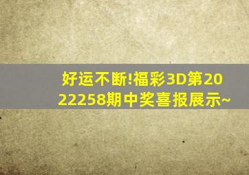 好运不断!福彩3D第2022258期中奖喜报展示~