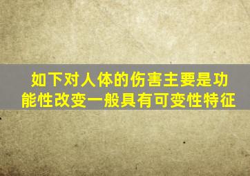 如下对人体的伤害主要是功能性改变一般具有可变性特征。