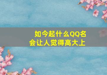 如今起什么QQ名会让人觉得高大上