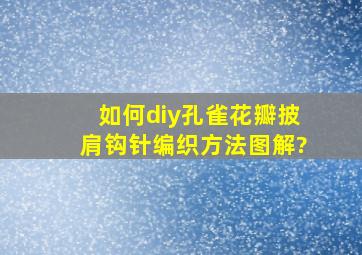 如何diy孔雀花瓣披肩钩针编织方法图解?