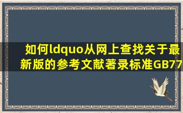 如何“从网上查找关于最新版的参考文献著录标准GB77142005的全文...