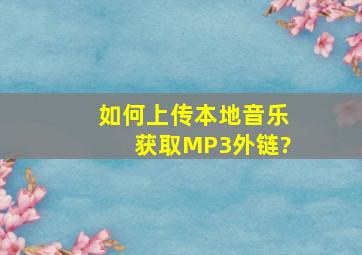 如何上传本地音乐获取MP3外链?