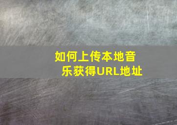 如何上传本地音乐获得URL地址