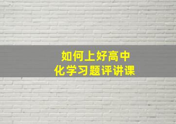 如何上好高中化学习题评讲课