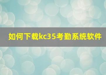 如何下载kc35考勤系统软件