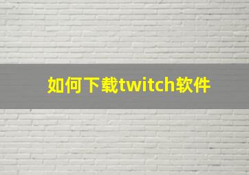 如何下载twitch软件 