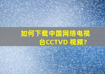 如何下载中国网络电视台CCTVD 视频?