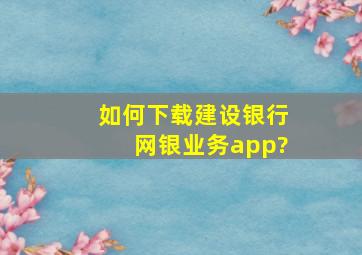 如何下载建设银行网银业务app?